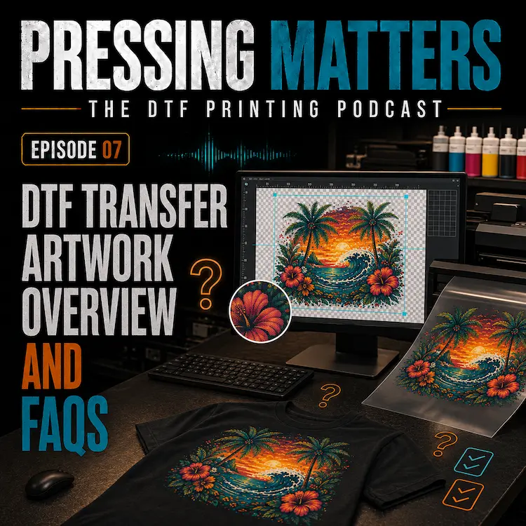 Pressing Matters Episode 07 cover showing DTF artwork preparation on a computer, transparent transfer film, a printed T-shirt and FAQ symbols.